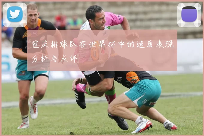 重庆排球队在世界杯中的速度表现分析与点评