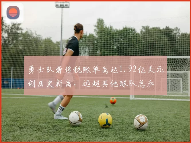 勇士队奢侈税账单高达1.92亿美元创历史新高，远超其他球队总和