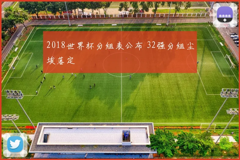 2018世界杯分组表公布 32强分组尘埃落定