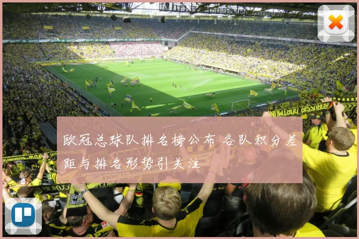 欧冠总球队排名榜公布 各队积分差距与排名形势引关注