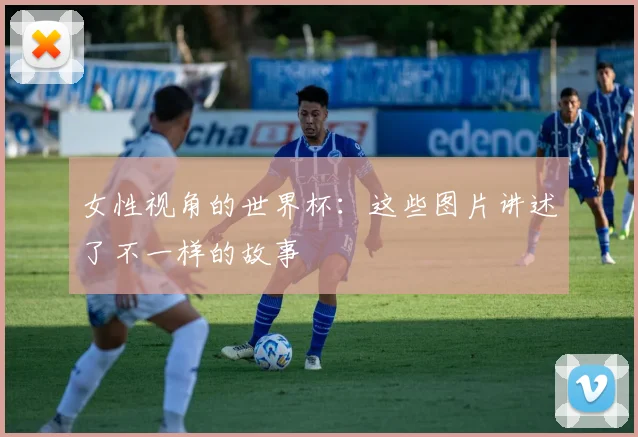 女性视角的世界杯：这些图片讲述了不一样的故事