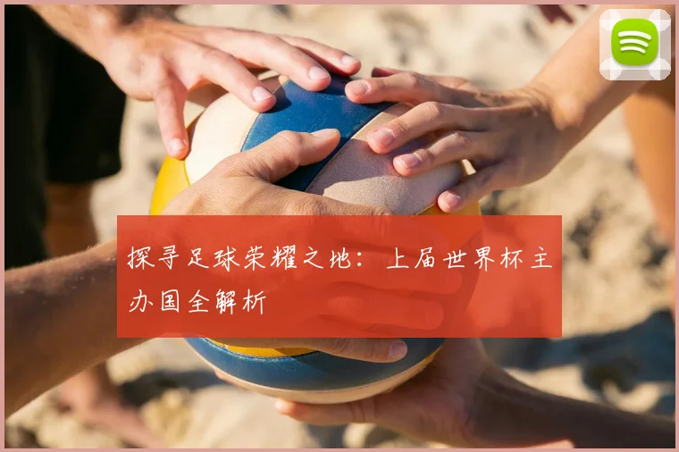 探寻足球荣耀之地:上届世界杯主办国全解析