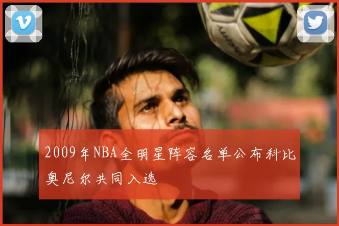2009年NBA全明星阵容名单公布科比奥尼尔共同入选