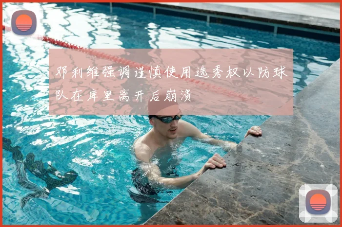 邓利维强调谨慎使用选秀权以防球队在库里离开后崩溃