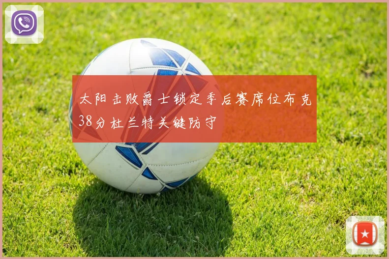 太阳击败爵士锁定季后赛席位布克38分杜兰特关键防守