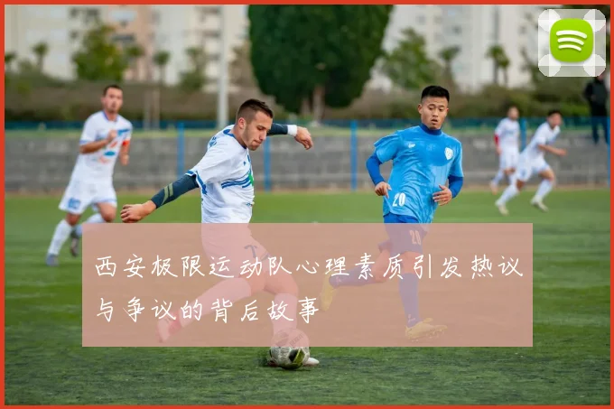 西安极限运动队心理素质引发热议与争议的背后故事