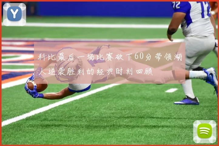 科比最后一场比赛砍下60分带领湖人逆袭胜利的经典时刻回顾