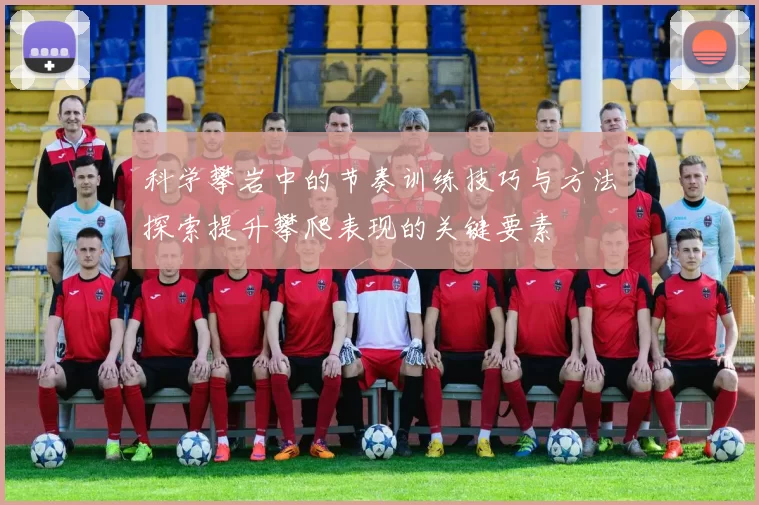 科学攀岩中的节奏训练技巧与方法探索提升攀爬表现的关键要素