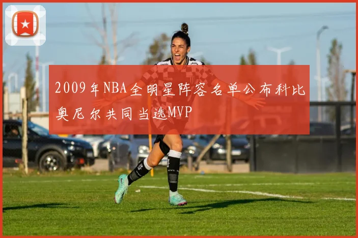 2009年NBA全明星阵容名单公布科比奥尼尔共同当选MVP