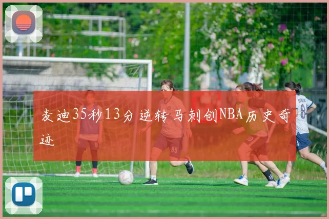 麦迪35秒13分逆转马刺创NBA历史奇迹