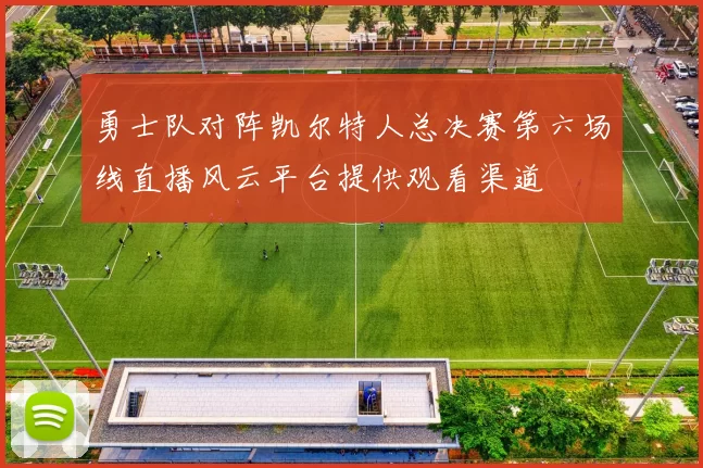 勇士队对阵凯尔特人总决赛第六场线直播风云平台提供观看渠道