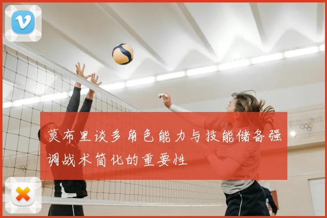 莫布里谈多角色能力与技能储备强调战术简化的重要性