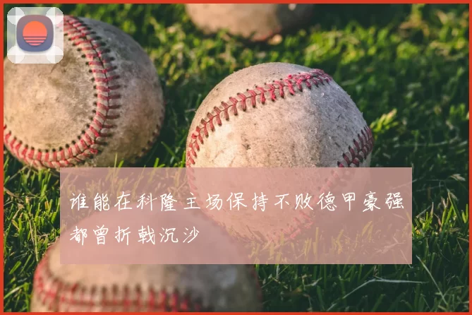 谁能在科隆主场保持不败德甲豪强都曾折戟沉沙