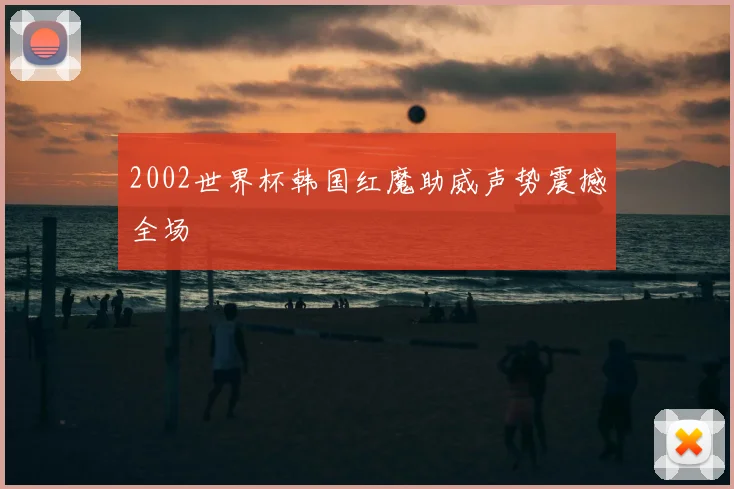 2002世界杯韩国红魔助威声势震撼全场