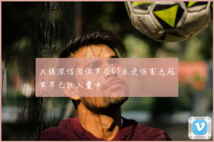 火媒深信若保罗在G5未受伤害总冠军早已收入囊中