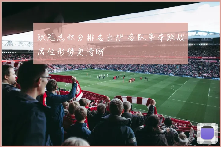欧冠总积分排名出炉 各队争夺欧战席位形势更清晰
