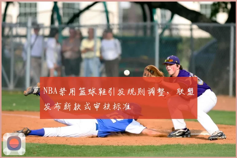 NBA禁用篮球鞋引发规则调整，联盟发布新款式审核标准