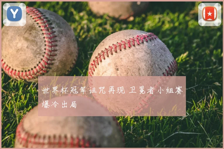 世界杯冠军诅咒再现 卫冕者小组赛爆冷出局