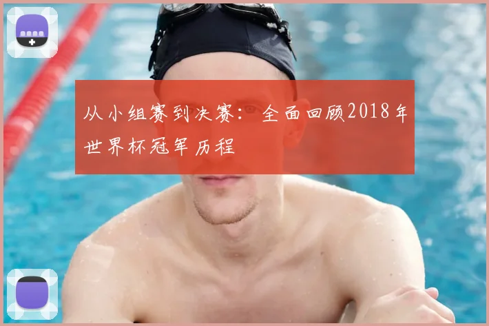 从小组赛到决赛：全面回顾2018年世界杯冠军历程