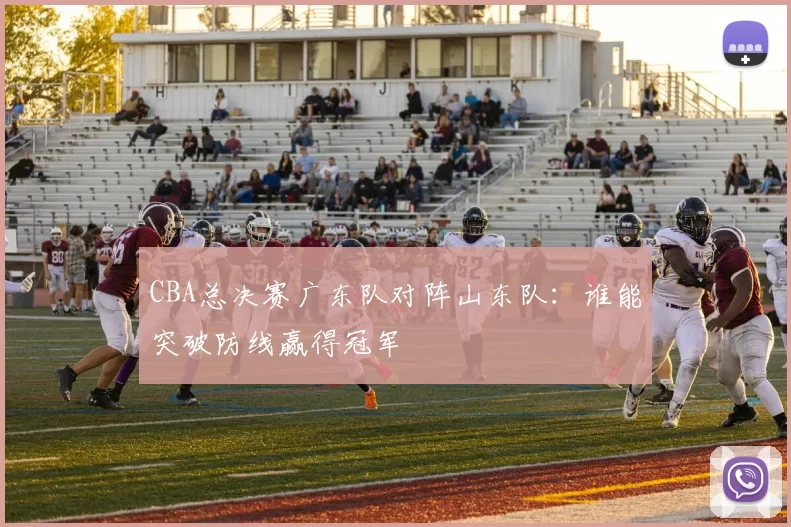 CBA总决赛广东队对阵山东队：谁能突破防线赢得冠军