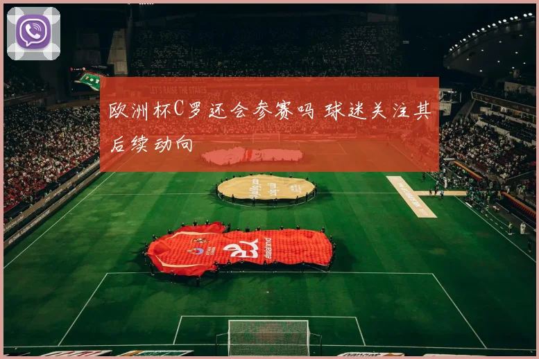 欧洲杯C罗还会参赛吗 球迷关注其后续动向