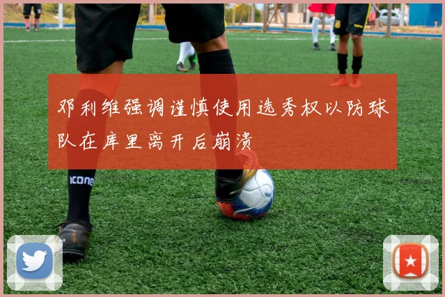邓利维强调谨慎使用选秀权以防球队在库里离开后崩溃