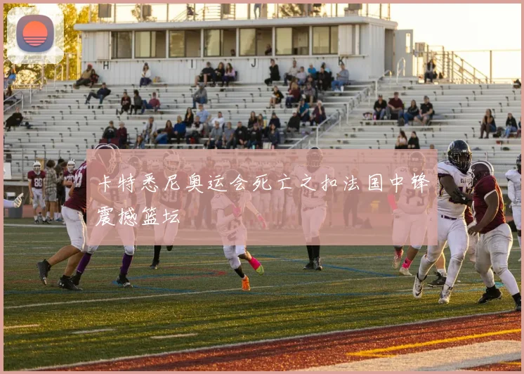 卡特悉尼奥运会死亡之扣法国中锋震撼篮坛