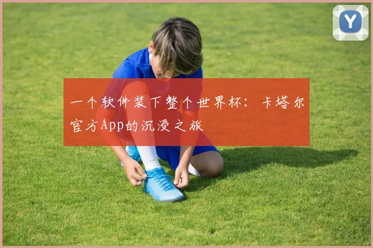 一个软件装下整个世界杯:卡塔尔官方App的沉浸之旅