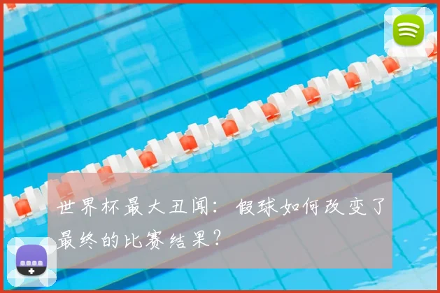 世界杯最大丑闻:假球如何改变了最终的比赛结果?